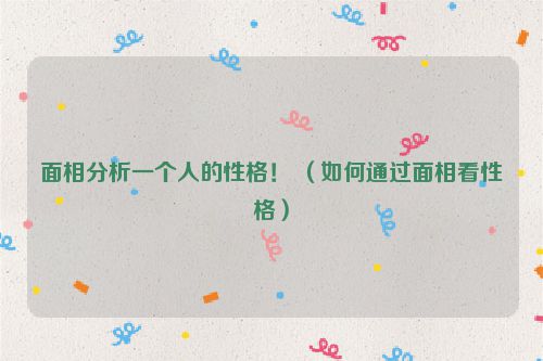 面相分析一个人的性格! (如何通过面相看性格)