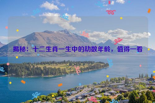 揭秘：十二生肖一生中的劫数年龄，值得一看  第1张