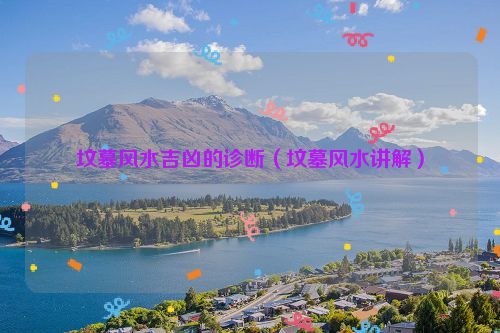 坟墓风水吉凶的诊断(坟墓风水讲解)