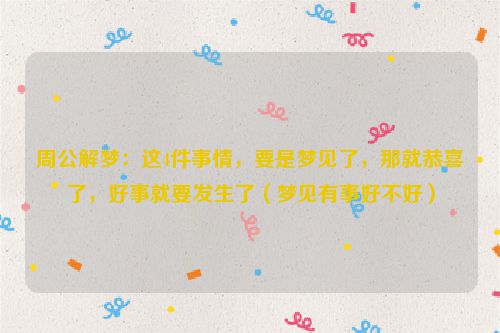 周公解梦:这4件事情,要是梦见了,那就恭喜了,好事就要发生了(梦见有事好不好)
